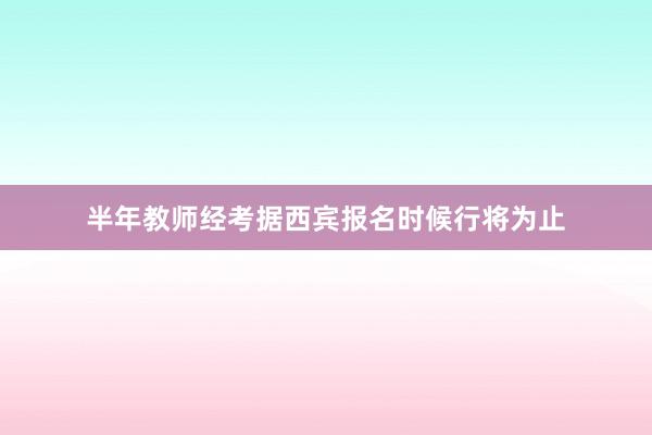 半年教师经考据西宾报名时候行将为止