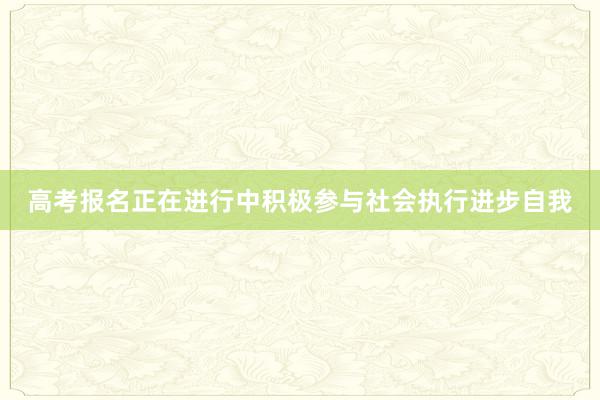 高考报名正在进行中积极参与社会执行进步自我