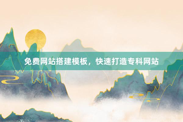 免费网站搭建模板，快速打造专科网站
