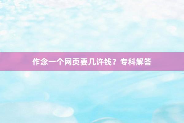 作念一个网页要几许钱？专科解答