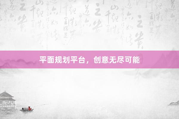 平面规划平台，创意无尽可能
