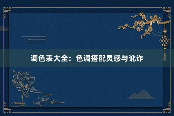 调色表大全：色调搭配灵感与讹诈