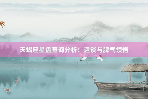 天蝎座星盘查询分析：运谈与脾气领悟