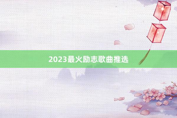 2023最火励志歌曲推选