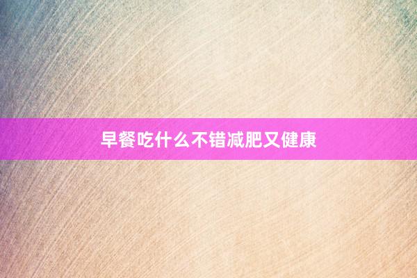 早餐吃什么不错减肥又健康