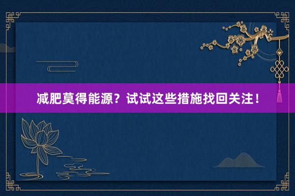 减肥莫得能源？试试这些措施找回关注！