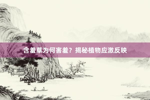 含羞草为何害羞？揭秘植物应激反映