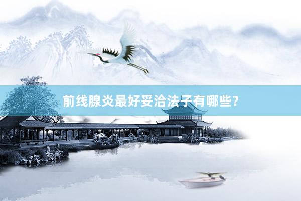 前线腺炎最好妥洽法子有哪些？