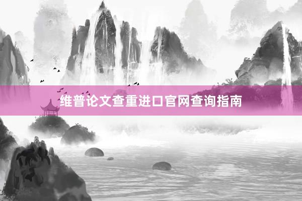 维普论文查重进口官网查询指南