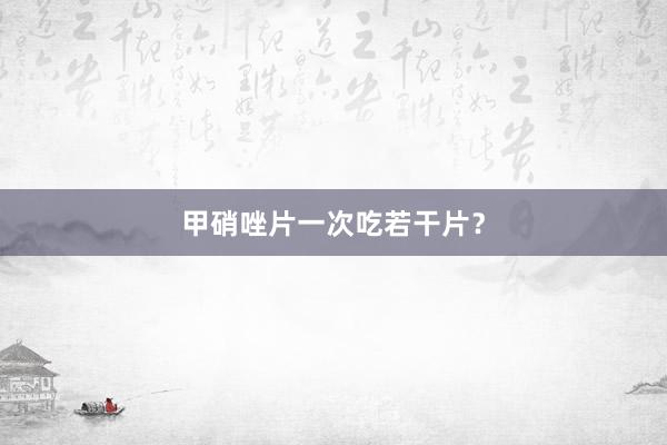 甲硝唑片一次吃若干片？